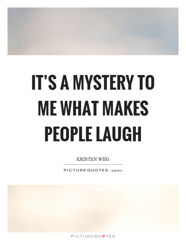 It's a mystery to me what makes people laugh Picture Quote #1