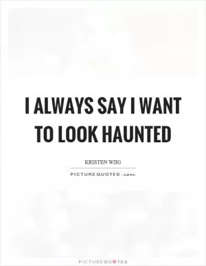 I always say I want to look haunted Picture Quote #1