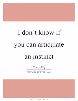 I don’t know if you can articulate an instinct Picture Quote #1