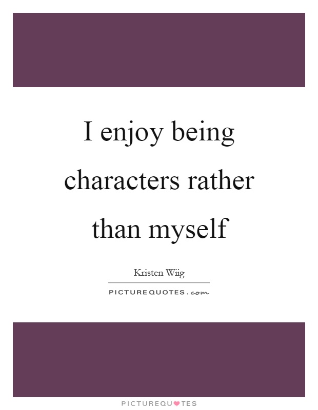I enjoy being characters rather than myself Picture Quote #1