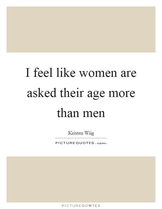 I feel like women are asked their age more than men Picture Quote #1