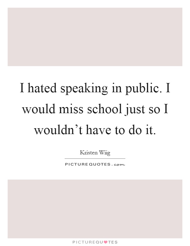 I hated speaking in public. I would miss school just so I wouldn't have to do it Picture Quote #1