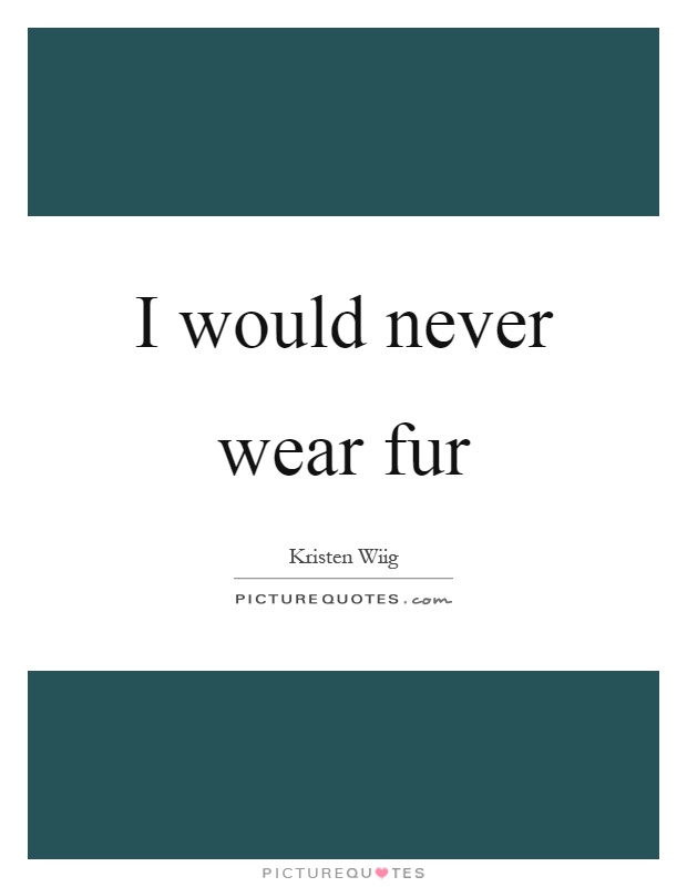 I would never wear fur Picture Quote #1