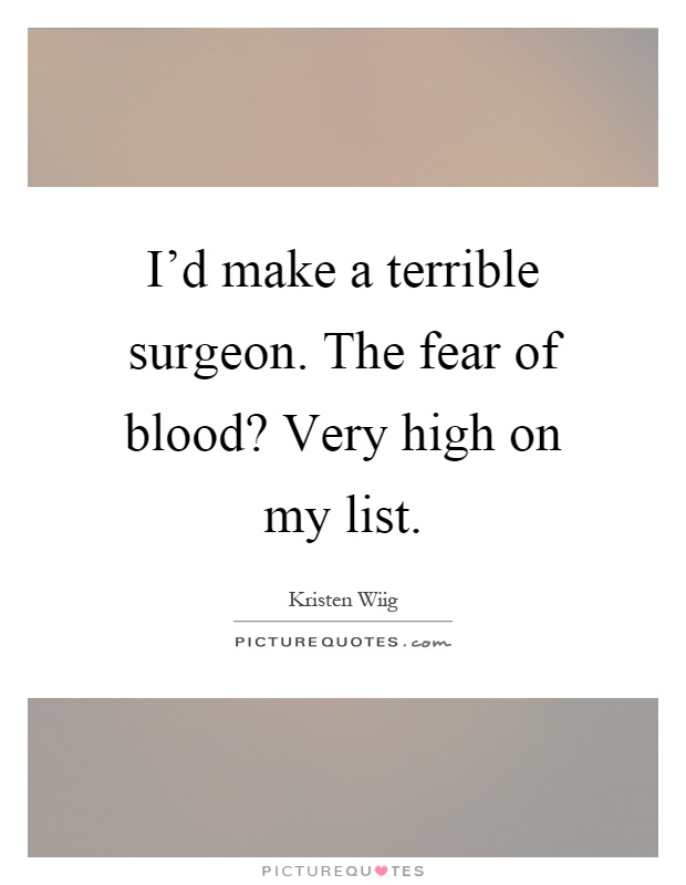 I'd make a terrible surgeon. The fear of blood? Very high on my list Picture Quote #1