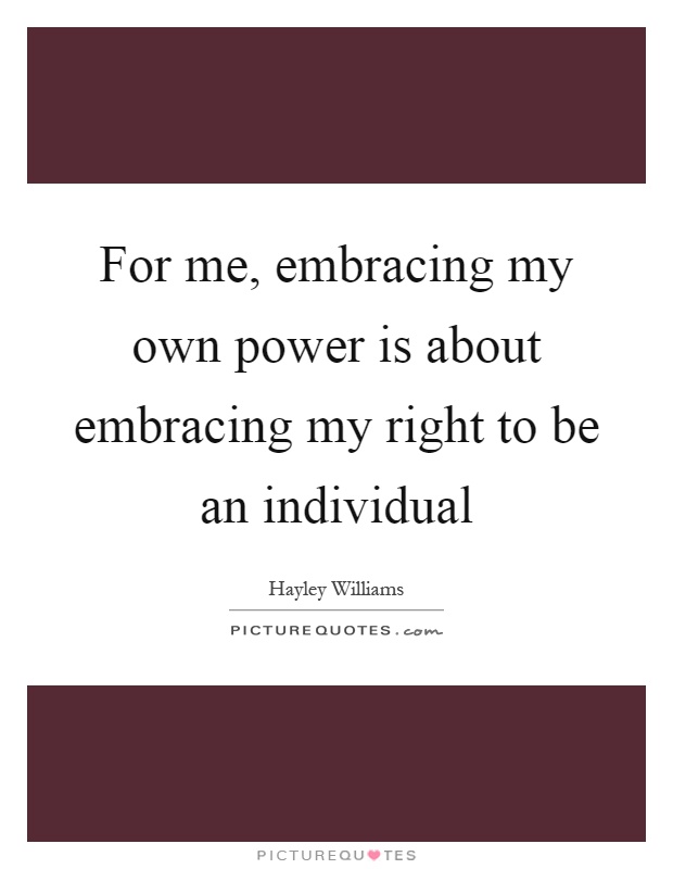 For me, embracing my own power is about embracing my right to be an individual Picture Quote #1