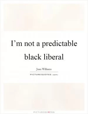 I’m not a predictable black liberal Picture Quote #1