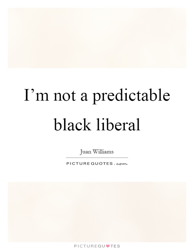 I'm not a predictable black liberal Picture Quote #1