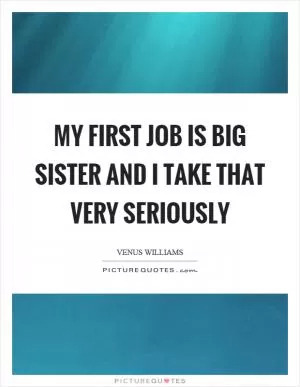My first job is big sister and I take that very seriously Picture Quote #1