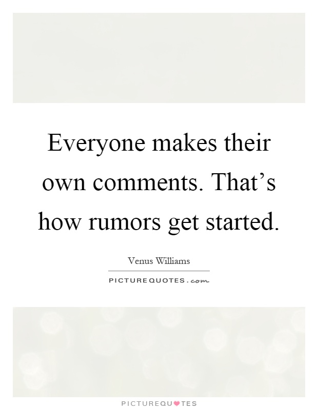 Everyone makes their own comments. That's how rumors get started Picture Quote #1