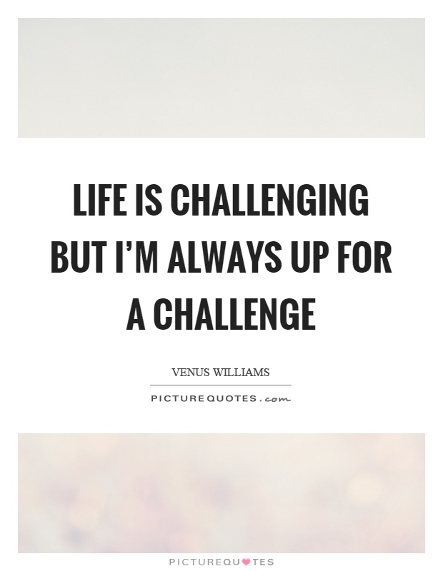Life is challenging but I'm always up for a challenge Picture Quote #1