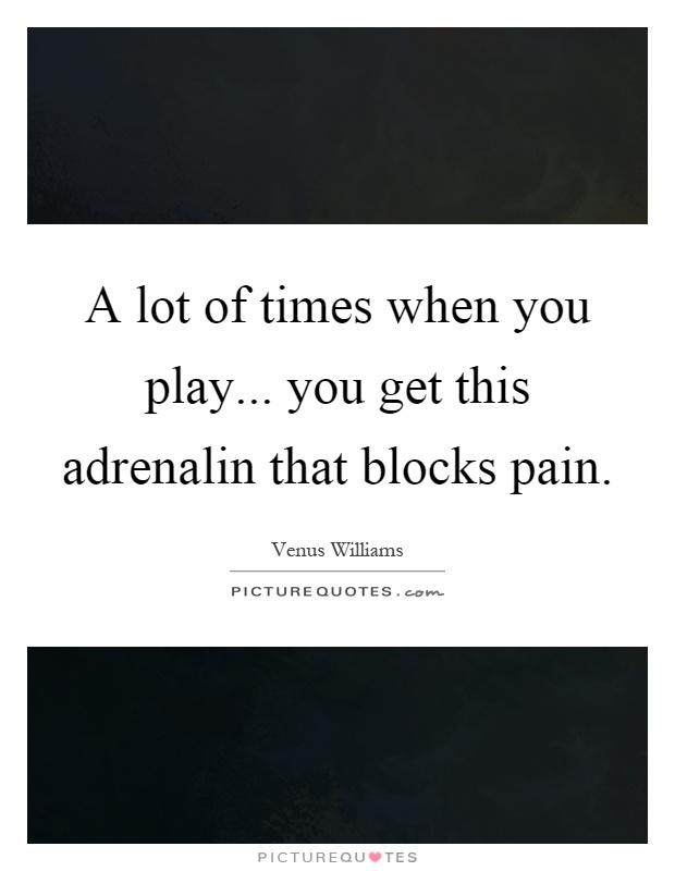 A lot of times when you play... you get this adrenalin that blocks pain Picture Quote #1
