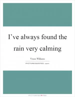I’ve always found the rain very calming Picture Quote #1