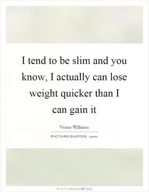 I tend to be slim and you know, I actually can lose weight quicker than I can gain it Picture Quote #1
