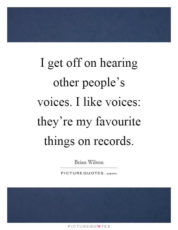 I get off on hearing other people's voices. I like voices: they're my favourite things on records Picture Quote #1