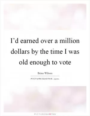 I’d earned over a million dollars by the time I was old enough to vote Picture Quote #1