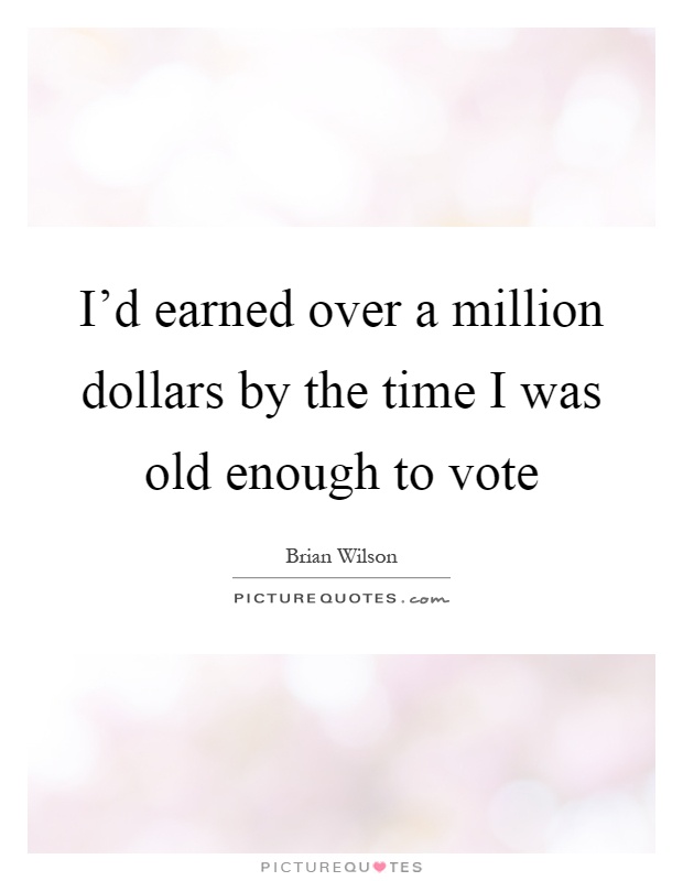 I'd earned over a million dollars by the time I was old enough to vote Picture Quote #1