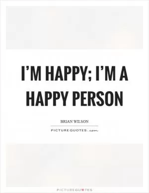 I’m happy; I’m a happy person Picture Quote #1
