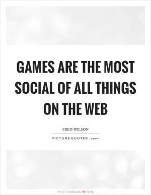 Games are the most social of all things on the web Picture Quote #1