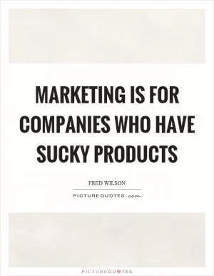 Marketing is for companies who have sucky products Picture Quote #1