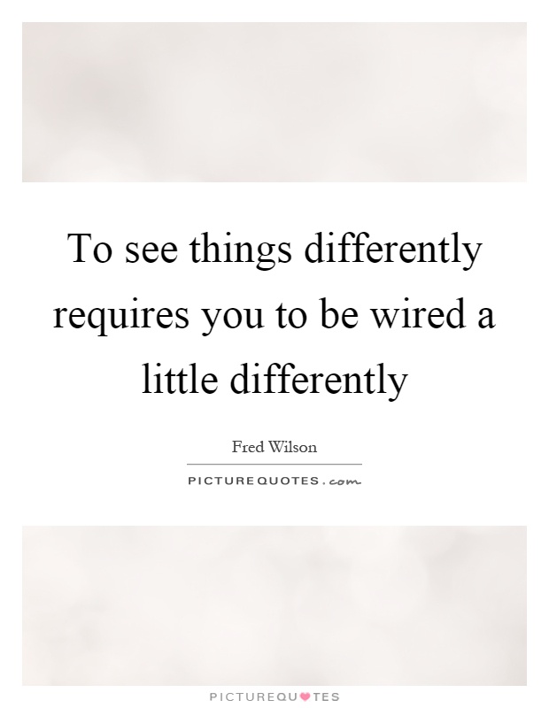 To see things differently requires you to be wired a little differently Picture Quote #1