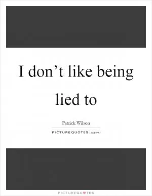 I don’t like being lied to Picture Quote #1