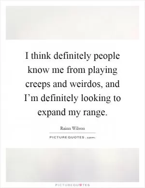 I think definitely people know me from playing creeps and weirdos, and I’m definitely looking to expand my range Picture Quote #1