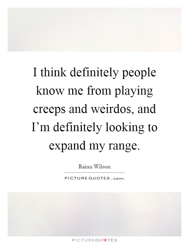 I think definitely people know me from playing creeps and weirdos, and I'm definitely looking to expand my range Picture Quote #1