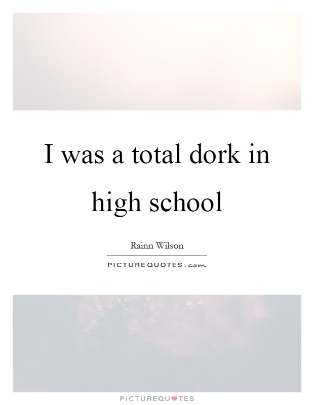 I was a total dork in high school Picture Quote #1