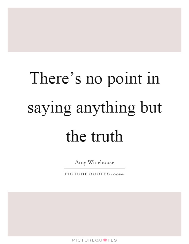 There's no point in saying anything but the truth Picture Quote #1