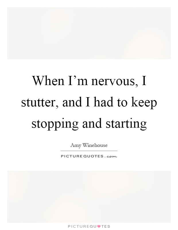 When I'm nervous, I stutter, and I had to keep stopping and starting Picture Quote #1