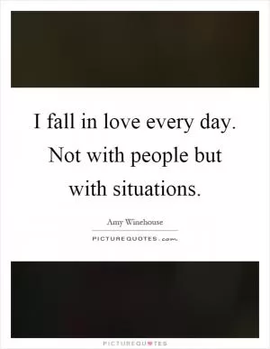 I fall in love every day. Not with people but with situations Picture Quote #1