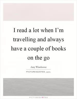 I read a lot when I’m travelling and always have a couple of books on the go Picture Quote #1