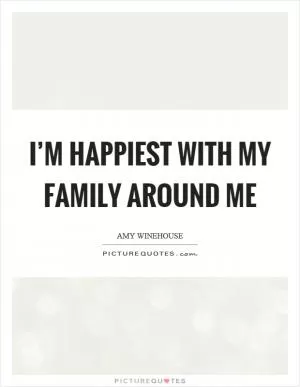 I’m happiest with my family around me Picture Quote #1
