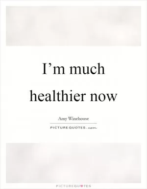 I’m much healthier now Picture Quote #1