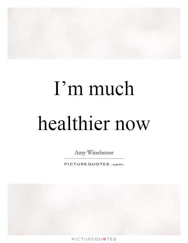 I'm much healthier now Picture Quote #1