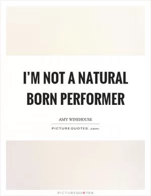 I’m not a natural born performer Picture Quote #1