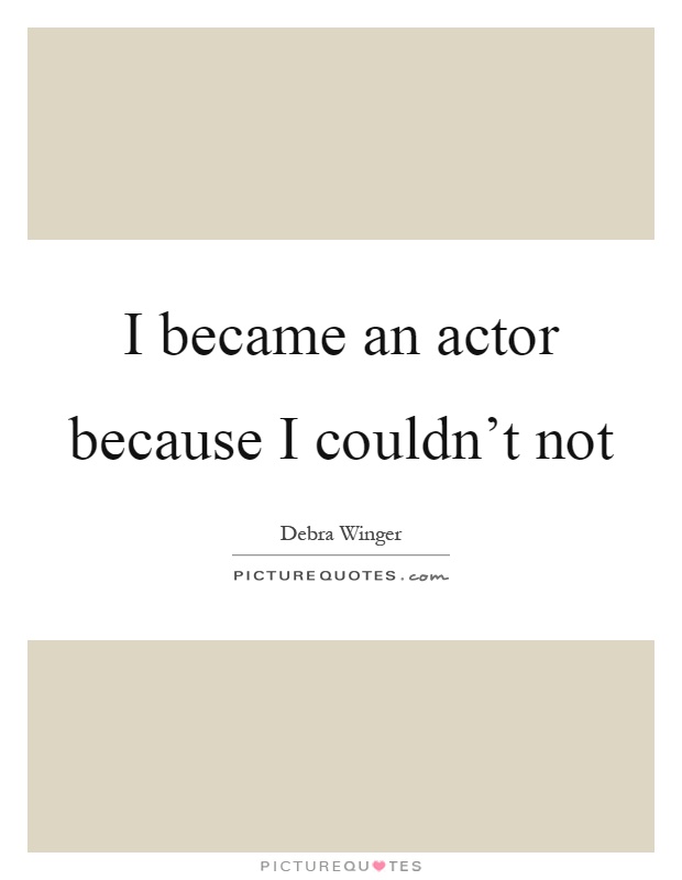 I became an actor because I couldn't not Picture Quote #1