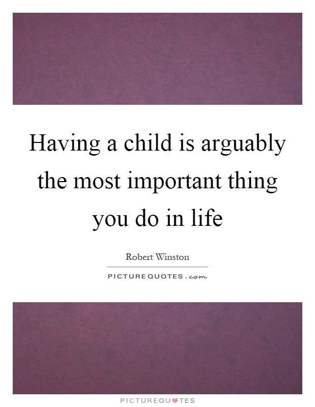 Having a child is arguably the most important thing you do in life Picture Quote #1