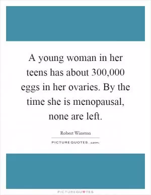 A young woman in her teens has about 300,000 eggs in her ovaries. By the time she is menopausal, none are left Picture Quote #1