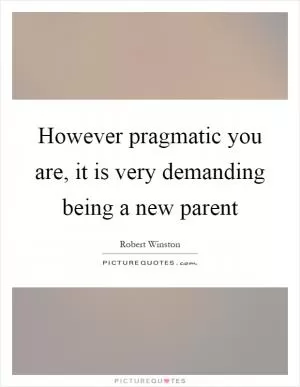 However pragmatic you are, it is very demanding being a new parent Picture Quote #1