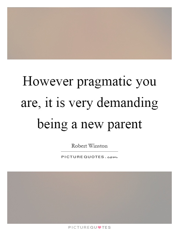 However pragmatic you are, it is very demanding being a new parent Picture Quote #1