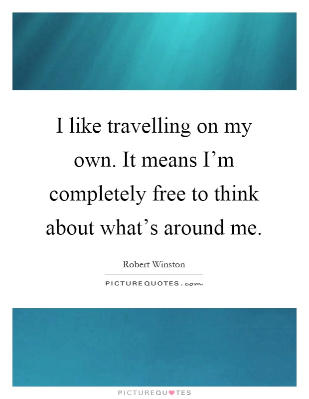 I like travelling on my own. It means I'm completely free to think about what's around me Picture Quote #1