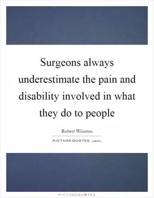 Surgeons always underestimate the pain and disability involved in what they do to people Picture Quote #1