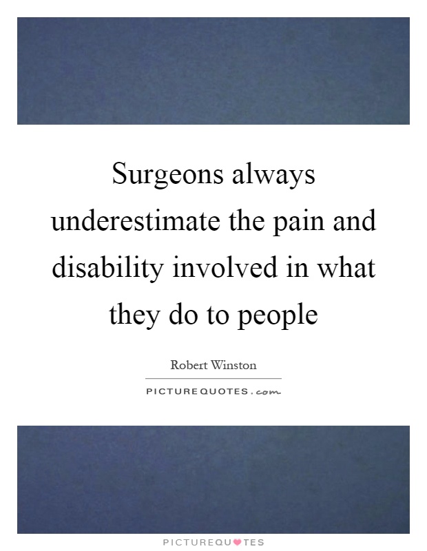 Surgeons always underestimate the pain and disability involved in what they do to people Picture Quote #1