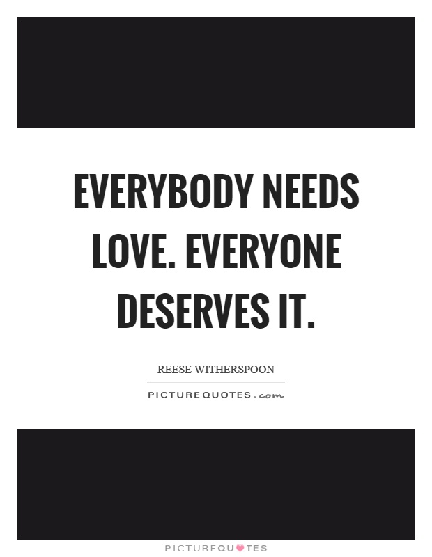 Everybody needs love. Everyone deserves it Picture Quote #1