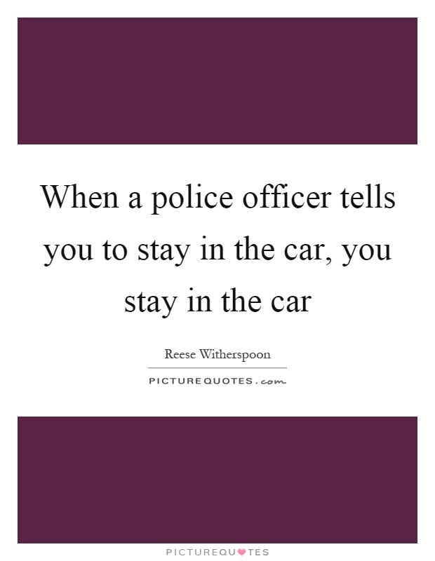 When a police officer tells you to stay in the car, you stay in the car Picture Quote #1