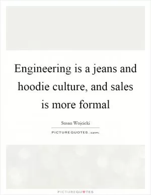 Engineering is a jeans and hoodie culture, and sales is more formal Picture Quote #1