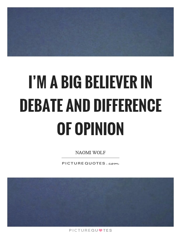 I'm a big believer in debate and difference of opinion Picture Quote #1