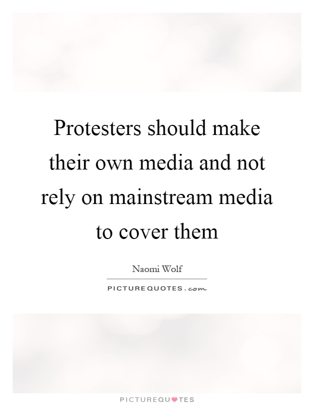 Protesters should make their own media and not rely on mainstream media to cover them Picture Quote #1
