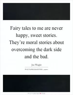 Fairy tales to me are never happy, sweet stories. They’re moral stories about overcoming the dark side and the bad Picture Quote #1